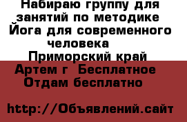 Набираю группу для занятий по методике “Йога для современного человека“.  - Приморский край, Артем г. Бесплатное » Отдам бесплатно   